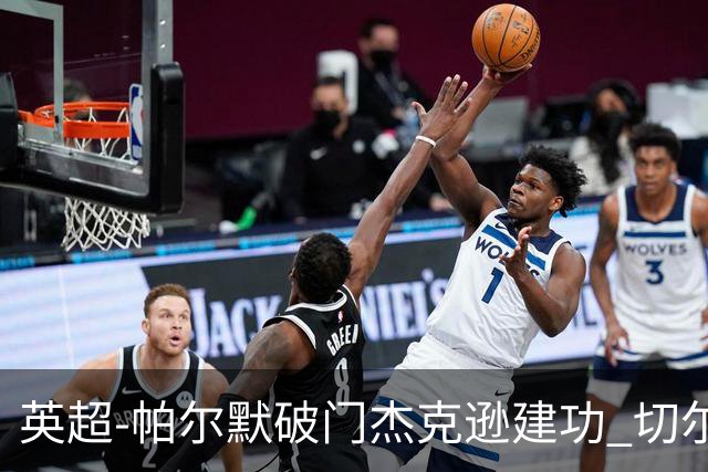 英超-帕尔默破门杰克逊建功 切尔西2-1纽卡斯尔